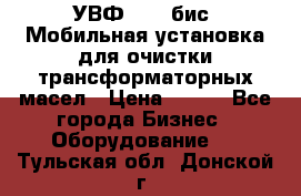 УВФ-2000(бис) Мобильная установка для очистки трансформаторных масел › Цена ­ 111 - Все города Бизнес » Оборудование   . Тульская обл.,Донской г.